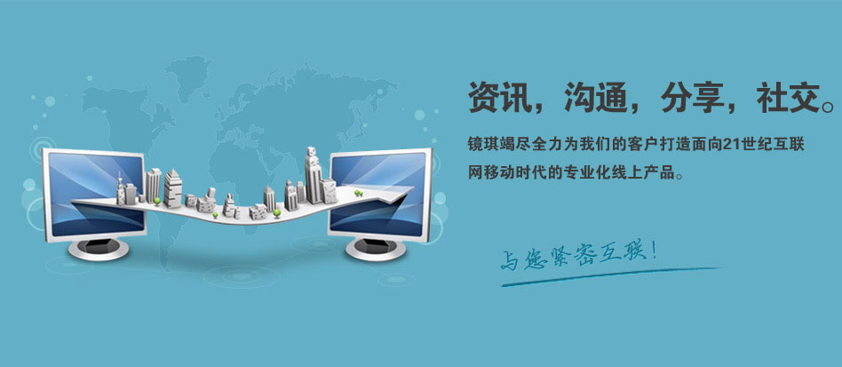 互联网的高速发展可以满足消费者更加深度、更加差异化的需求，互联网企业之间的竞争已从“板块式碰撞”向“网状融合型”竞争转化。镜琪竭尽全力为我们的客户打造面向21世纪互联网移动时代的专业化线上产品，帮您与网络世界紧密互联！